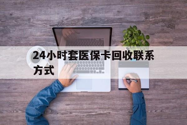 嘉兴最新24小时套医保卡回收联系方式方法分析(最方便真实的嘉兴急用钱24小时套医保卡方法)