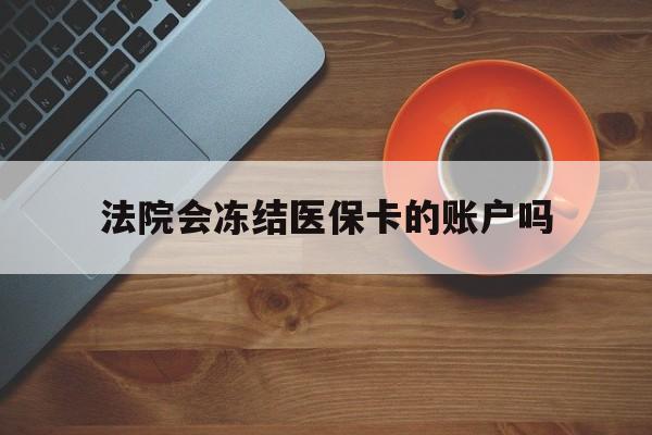 嘉兴最新法院会冻结医保卡的账户吗方法分析(最方便真实的嘉兴法院可以冻结医保卡吗法律依据是什么方法)