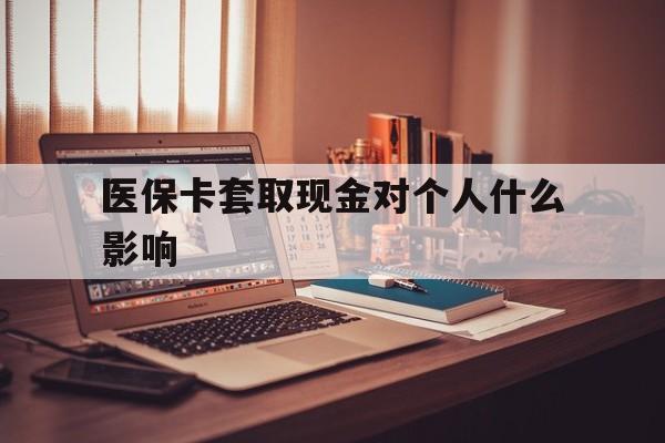 嘉兴最新医保卡套取现金对个人什么影响方法分析(最方便真实的嘉兴医保卡套取现金手续费方法)