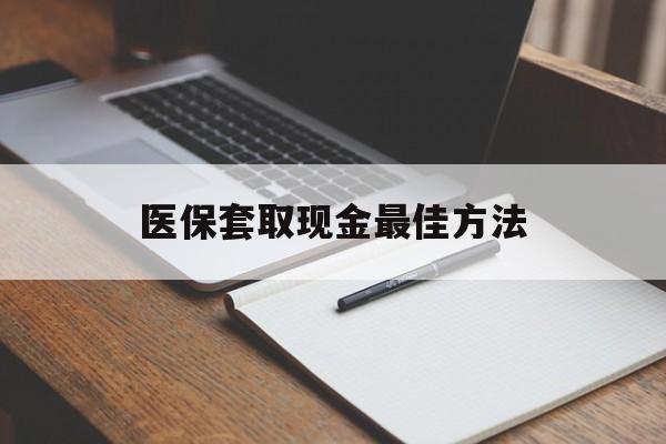嘉兴最新医保套取现金最佳方法方法分析(最方便真实的嘉兴医保套取现金最佳方法是什么方法)