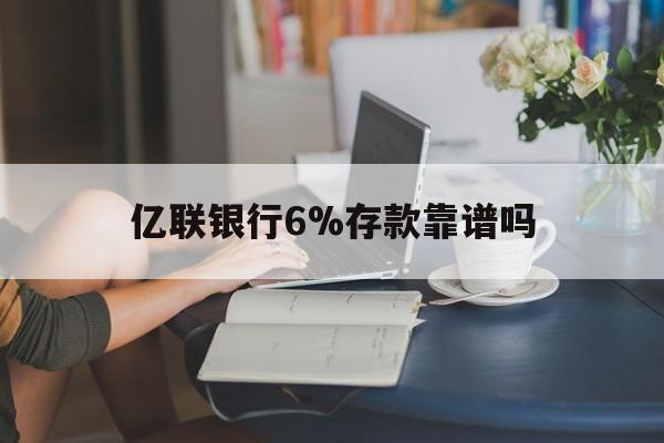 嘉兴最新亿联银行6%存款靠谱吗方法分析(最方便真实的嘉兴亿联银行利率6安全吗方法)