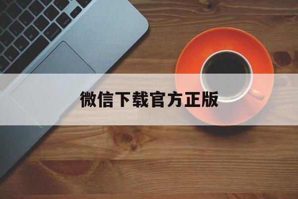 嘉兴最新微信下载官方正版方法分析(最方便真实的嘉兴微信下载官方安卓版方法)